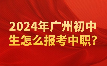 2024年廣州初中生怎么報考中職?
