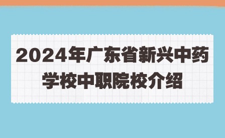 2024年廣東省新興中藥學校中職院校介紹