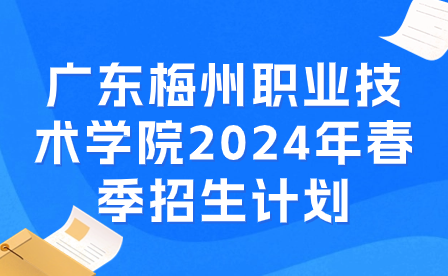 廣東梅州職業(yè)技術(shù)學(xué)院2024年春季招生計(jì)劃