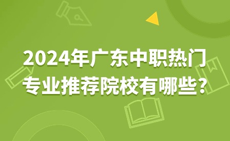 2024年廣東中職熱門專業推薦院校有哪些?
