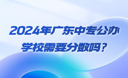2024年廣東中專公辦學校需要分數嗎?