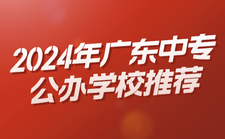 2024年廣東中專公辦學校推薦