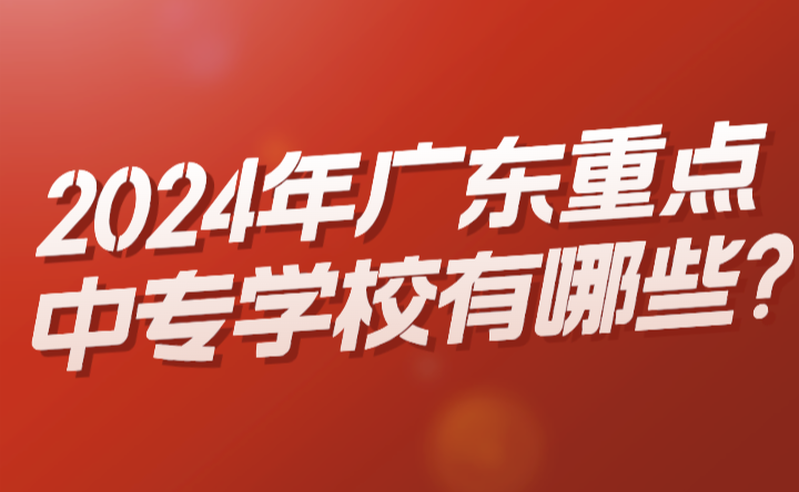 2024年廣東重點中專學校有哪些?