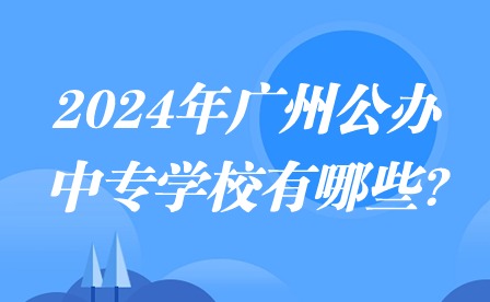 2024年廣州公辦中專學校有哪些?