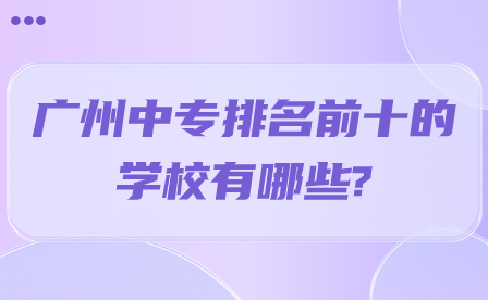 廣州中專排名前十的學校有哪些?