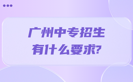 廣州中專招生有什么要求?