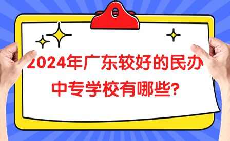 2024年廣東較好的民辦中專學校有哪些?