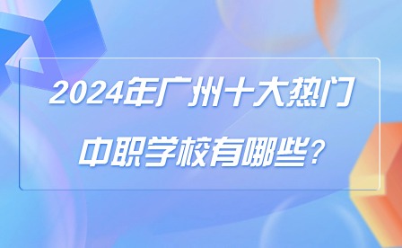 2024年廣州十大熱門中職學校有哪些?