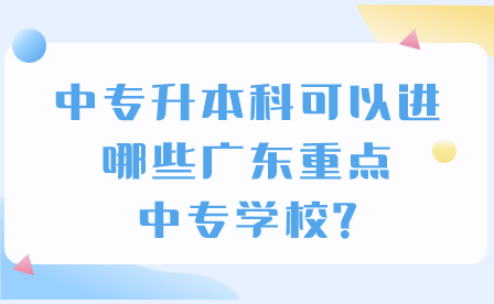 中專升本科可以進(jìn)哪些廣東重點(diǎn)中專學(xué)校?