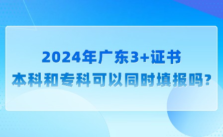 2024年廣東3+證書本科和專科可以同時填報嗎?