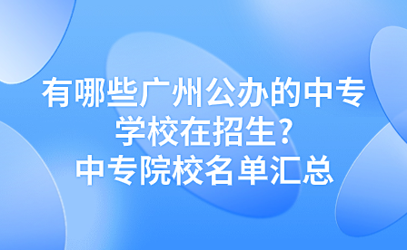 有哪些廣州公辦的中專學校在招生?中專院校名單匯總
