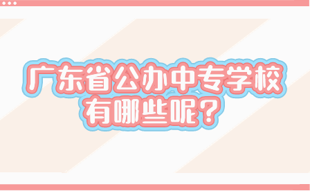 廣東省公辦中專學校有哪些呢？