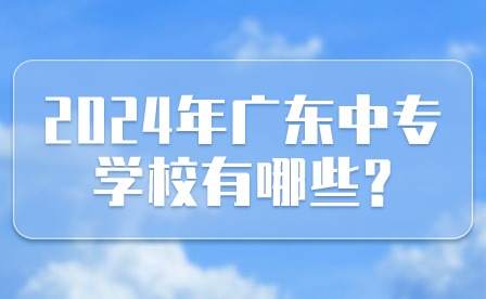 2024年廣東中專學校有哪些?