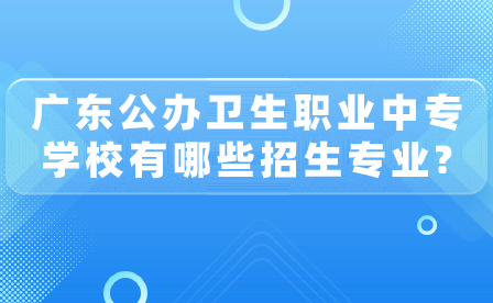 廣東省公辦衛生職業中專學校有哪些招生專業?