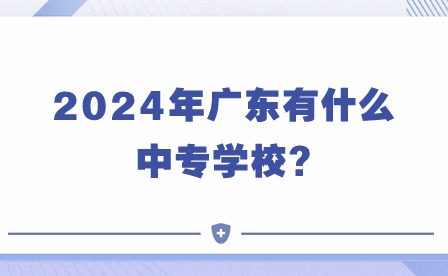 2024年廣東有什么中專學校?