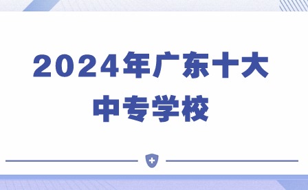 2024年廣東十大中專學校