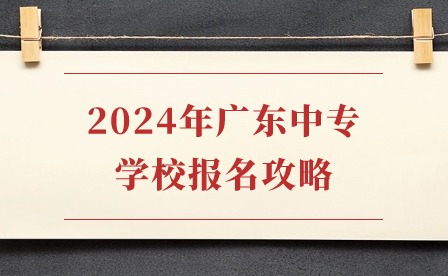 2024年廣東中專學校報名攻略