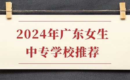 2024年廣東女生中專學校推薦
