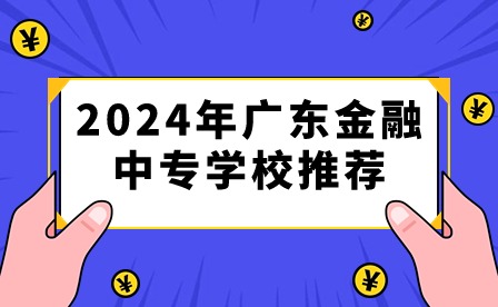 2024年廣東金融中專學校推薦
