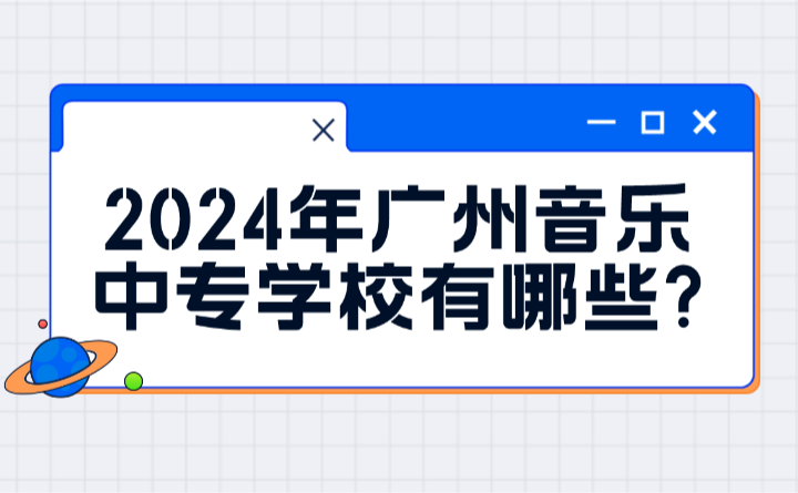 2024年廣州音樂中專學校有哪些?