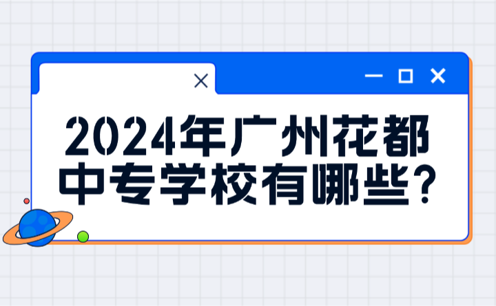 2024年廣州花都中專學校有哪些?