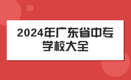 2024年廣東省中專學校大全