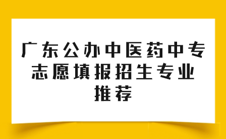 廣東公辦中醫藥中專志愿填報招生專業推薦