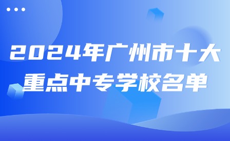 2024年廣州市十大重點中專學校名單