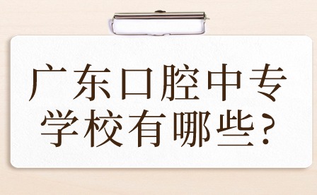 2024年廣東口腔中專學校有哪些?