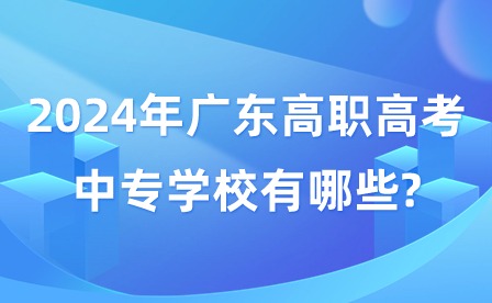 2024年廣東高職高考中專學校有哪些?