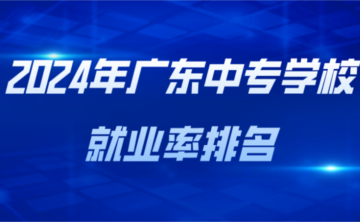 2024年廣東中專學校就業率排名