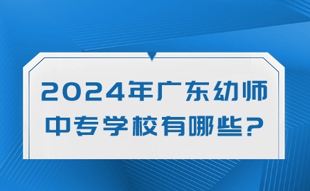 2024年廣東幼師中專學校有哪些?