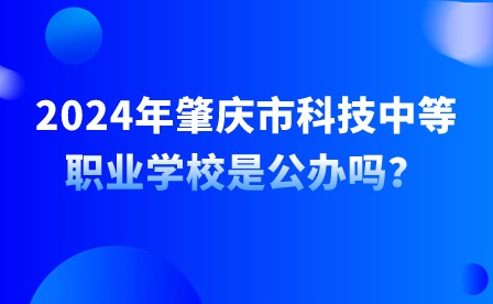 2024年肇慶市科技中等職業學校是公辦嗎？