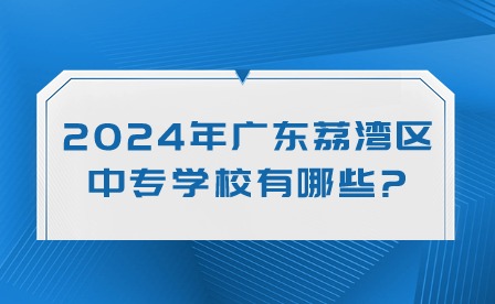 2024年廣東荔灣區中專學校有哪些?