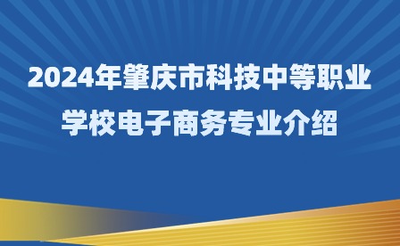 2024年肇慶市科技中等職業(yè)學(xué)校電子商務(wù)專業(yè)介紹
