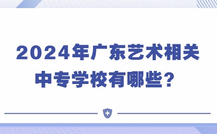 2024年廣東藝術相關中專學校有哪些?