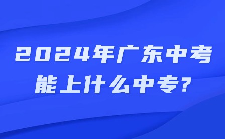2024年廣東中考能上什么中專?
