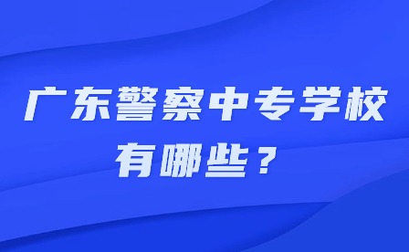 2024年廣東警察中專學校有哪些？
