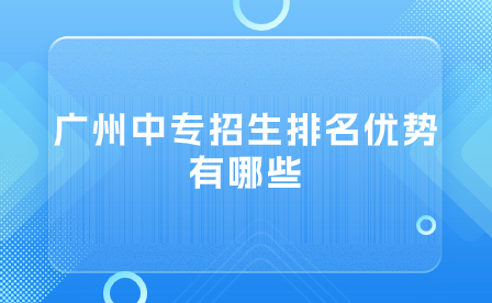 廣州中專招生排名優勢有哪些？