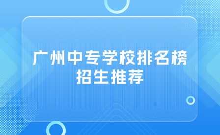 廣州中專學校排名榜招生推薦