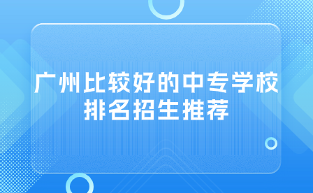 廣州比較好的中專學校排名招生推薦