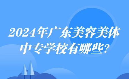 2024年廣東美容美體中專學校有哪些?
