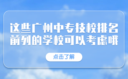 這些廣州中專技校排名前列的學校可以考慮哦！