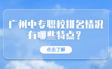 廣州中專職校排名情況有哪些特點？