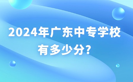 2024年廣東中專學校有多少分?