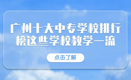 廣州十大中專學校排行榜這些學校教學一流！