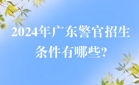 2024年廣東警官招生條件有哪些?