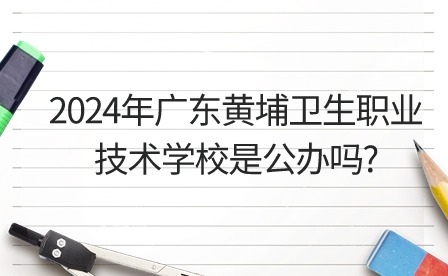 2024年廣東黃埔衛生職業技術學校是公辦嗎?