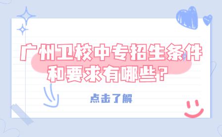 廣州衛(wèi)校中專招生條件和要求有哪些？