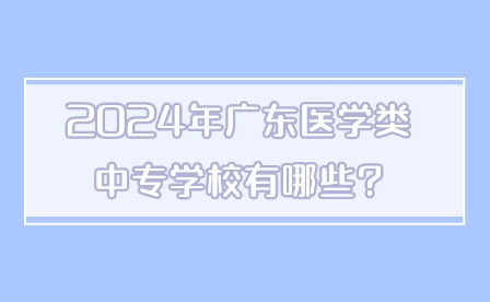 2024年廣東醫(yī)學(xué)類中專學(xué)校有哪些?